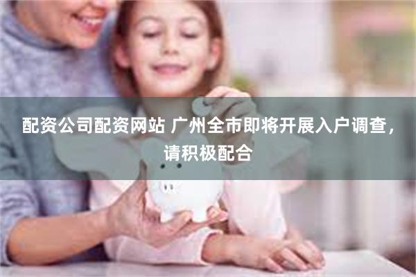 配资公司配资网站 广州全市即将开展入户调查,请积极配合