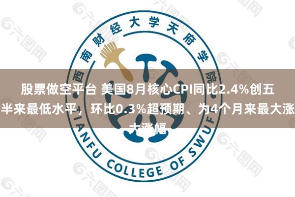 股票做空平台 美国8月核心CPI同比2.4%创五年半来最低水平，环比0.3%超预期、为4个月来最大涨幅