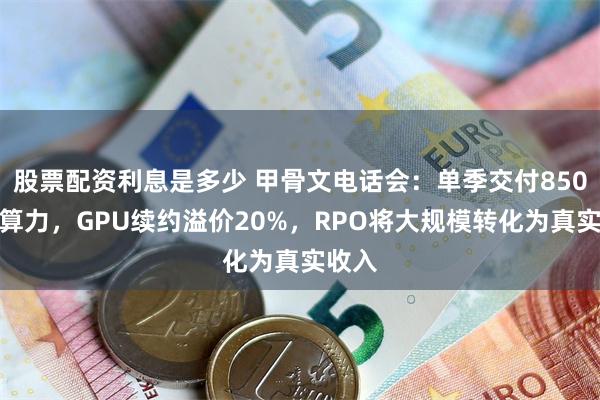 股票配资利息是多少 甲骨文电话会：单季交付850兆瓦算力，GPU续约溢价20%，RPO将大规模转化为真实收入